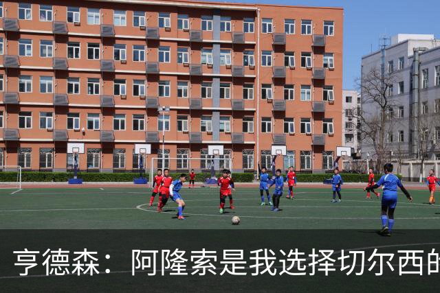 亨德森：阿隆索是我选择切尔西的关键原因，希望在此效力很多年