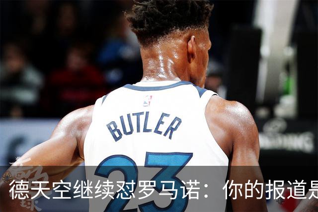 德天空继续怼罗马诺：你的报道是基于概率，不是基于事实