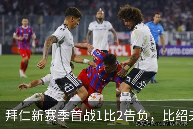 拜仁新赛季首战1比2告负，比绍夫点球扳平：本该赢的