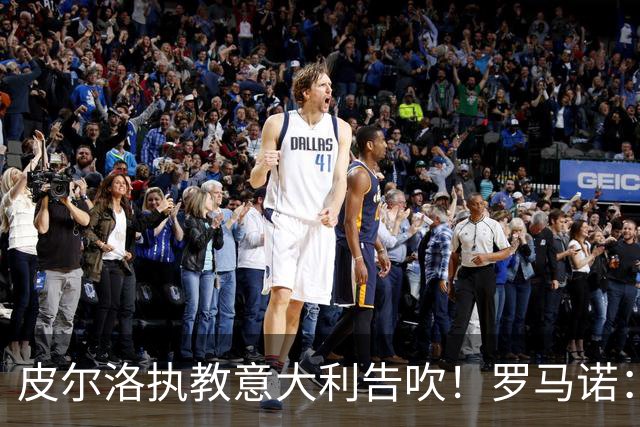 皮尔洛执教意大利告吹！罗马诺：马尔蒂尼和莱昂纳多也将受到牵连