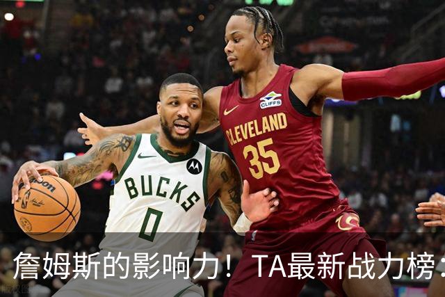 詹姆斯的影响力！TA最新战力榜：尼克斯第一，76人跃升至第五