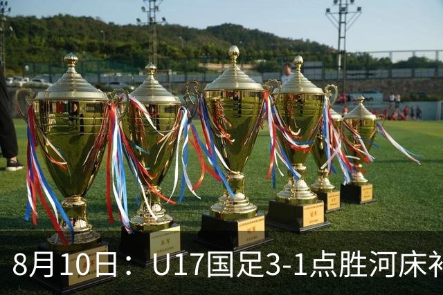 8月10日：U17国足3-1点胜河床补时换门两扑点四连胜进决赛
